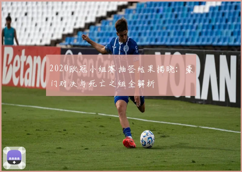 2020欧冠小组赛抽签结果揭晓：豪门对决与死亡之组全解析