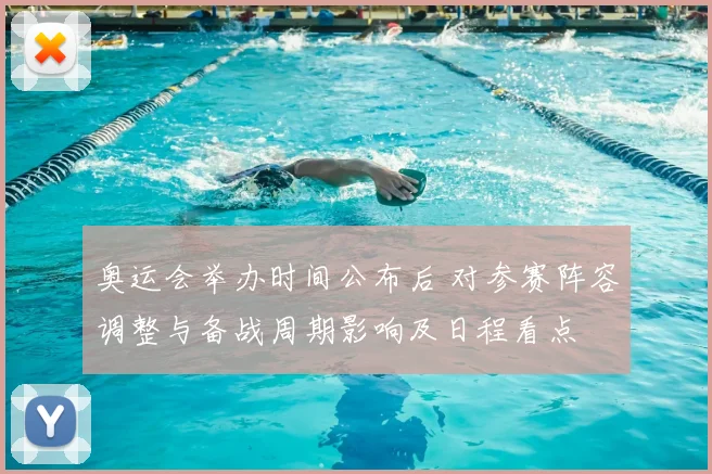 奥运会举办时间公布后 对参赛阵容调整与备战周期影响及日程看点