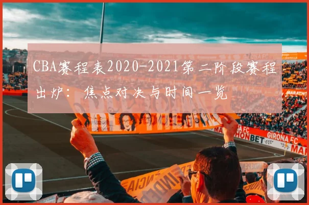 CBA赛程表2020-2021第二阶段赛程出炉：焦点对决与时间一览