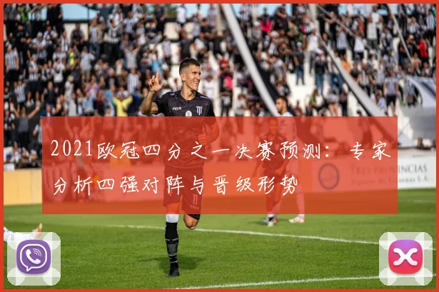 2021欧冠四分之一决赛预测：专家分析四强对阵与晋级形势