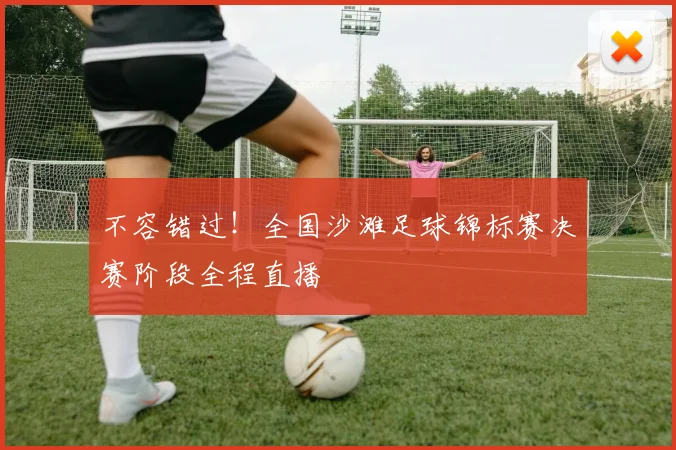 不容错过！全国沙滩足球锦标赛决赛阶段全程直播