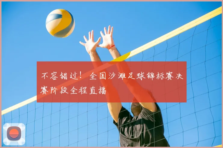 不容错过！全国沙滩足球锦标赛决赛阶段全程直播