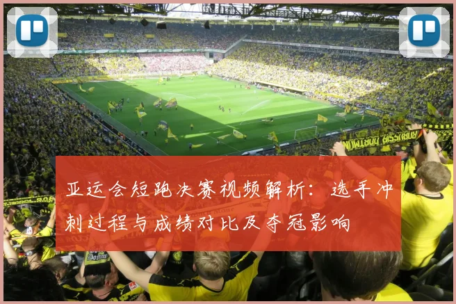 亚运会短跑决赛视频解析：选手冲刺过程与成绩对比及夺冠影响